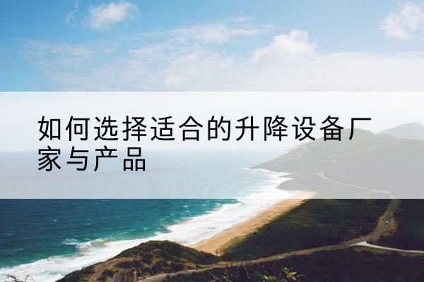 扶风电动升降平台厂家-如何选择适合的升降设备厂家与产品