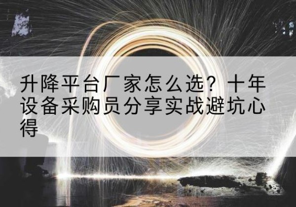 扶风升降平台厂家-怎么选？十年设备采购员分享实战避坑心得