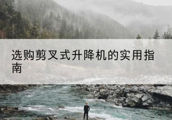扶风剪叉式升降机怎么选-选购剪叉式升降机的实用指南