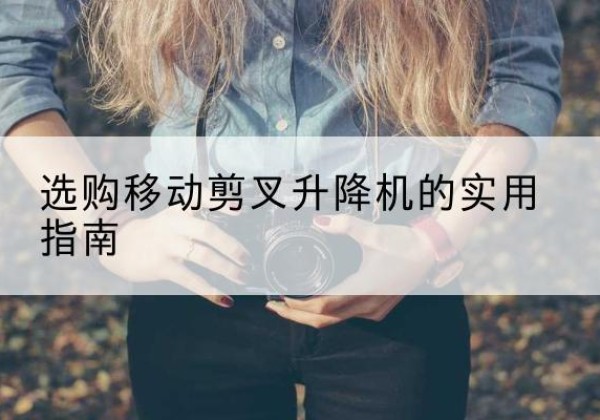 扶风移动剪叉升降机怎么选-选购移动剪叉升降机的实用指南